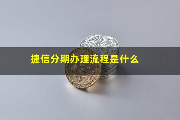 捷信分期办理流程是什么?捷信分期办理流程是什么意思